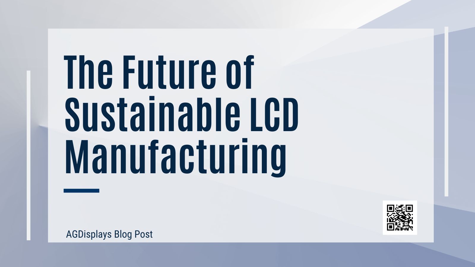 A clean, minimalist white and light gray abstract background. A prominent white rectangle with thin gray borders and a subtle drop shadow contains the bold blue text 'The Future of Sustainable LCD Manufacturing' with an underline beneath 'Manufacturing'. Below this, in a smaller blue font, it reads 'AGDisplays Blog Post'. A QR code is present in the bottom right corner of the white rectangle.