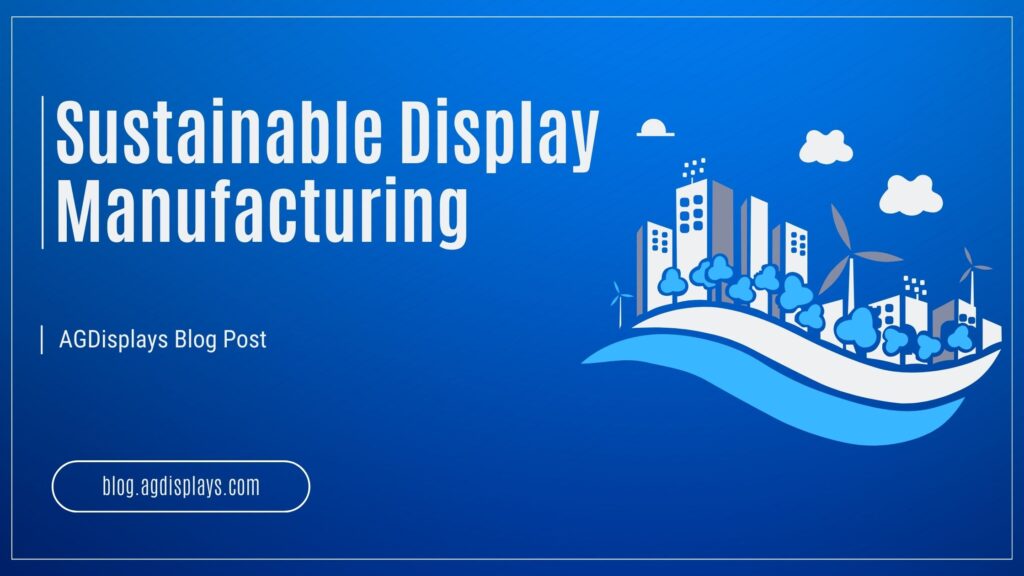 Banner image for AGDisplays blog post titled "Sustainable Display Manufacturing," featuring a blue background with eco-friendly cityscape illustrations including buildings, trees, wind turbines, clouds, and a wave-like element, along with a link to blog.agdisplays.com.